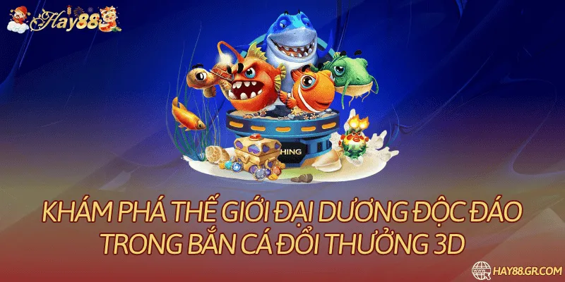 Khám Phá Thế Giới Đại Dương Độc Đáo Trong Bắn Cá Đổi Thưởng 3d